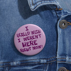 I Realy Wish I Weren t Here Right Now Pin Button 2 25   Pinback Button