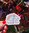 Have The Day You Voted For Sticker   Funny Political Rainbow Decal   Progressive