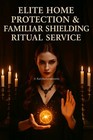 Elite Home Protection   Familiar Shielding Ritual Service            