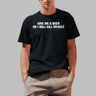 Give Me A Beer Or I Will Kill Myself Shirt  Shirt 2025 Size S To 5 Xl