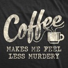 Mens Coffee Makes Me Feel Less Murdery T Shirt Funny Sarcastic Tee