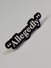  allegedly  Lapel Pin White Letters Black Background Humorous 