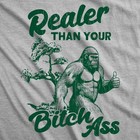 Mens Funny T Shirts Realer Than Your Bitch As Sarcastic Bigfoot Graphic Novelty