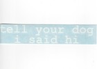 Tell Your Dog I Said Hi - Funny Car Window Vinyl Decal Window Sticker 02207
