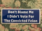 Anti Trump Bumper Sticker - Don   t Blame Me I Didn   t Vote For The Convicted Felon