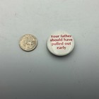 Pinback Your Father Should Have Pulled Out Early Pin Button Funny Humorous Vtg