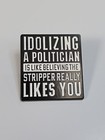 Idolizing A Politician Is Like Believing The Stripper Really Likes You Lapel Pin