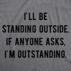 Mens I ll Be Standing Outside  If Anyone Asks I m Outstanding T Shirt Funny