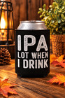 Ipa Lot When I Drink Can Coolers Set Of 4 Black Beer Koozies Funny Gift