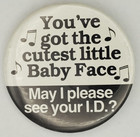 Youve Got The Cutest Little Baby Face May I Please See Your I D  Pinback Button