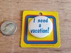 I Need A Vacation  Pinback Button Pin Badge Vintage Funny Humorous Original Card