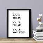 You Is Tired  You Is Broke  You Is Adulting   Framed Wall Art  Home D  cor Prints