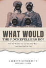 What Would The Rockefellers Do   How The Wealthy Get And Stay That Way   and How