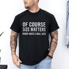 Of Course Size Matters T-shirt     Funny Beer Lover Graphic Tee     Gift For Dad