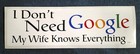 I Don t Need Google My Wife Knows Everything  10   Bumper Sticker F147 Hb