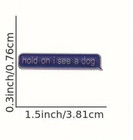 Hold On I See A Dog Enamel Pin - Funny Dog Lover Badge