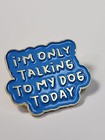 I m Only Talking To My Dog Today Pin Humorous Blue   Gold Colors