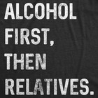 Mens Alcohol First Then Relatives T Shirt Funny Christmas Tee Drinking Top