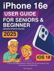 Iphone 16e User Guide For Seniors   Beginners A Clear   Simple Manual To Master